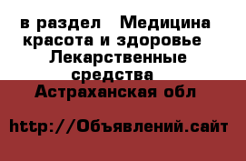  в раздел : Медицина, красота и здоровье » Лекарственные средства . Астраханская обл.